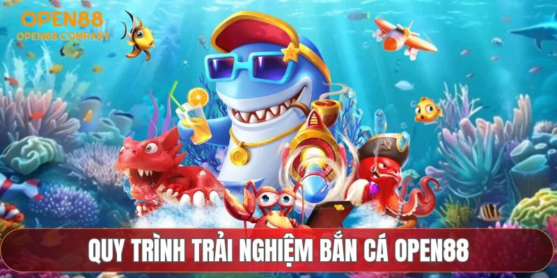 Quy trình trải nghiệm bắn cá OPEN88